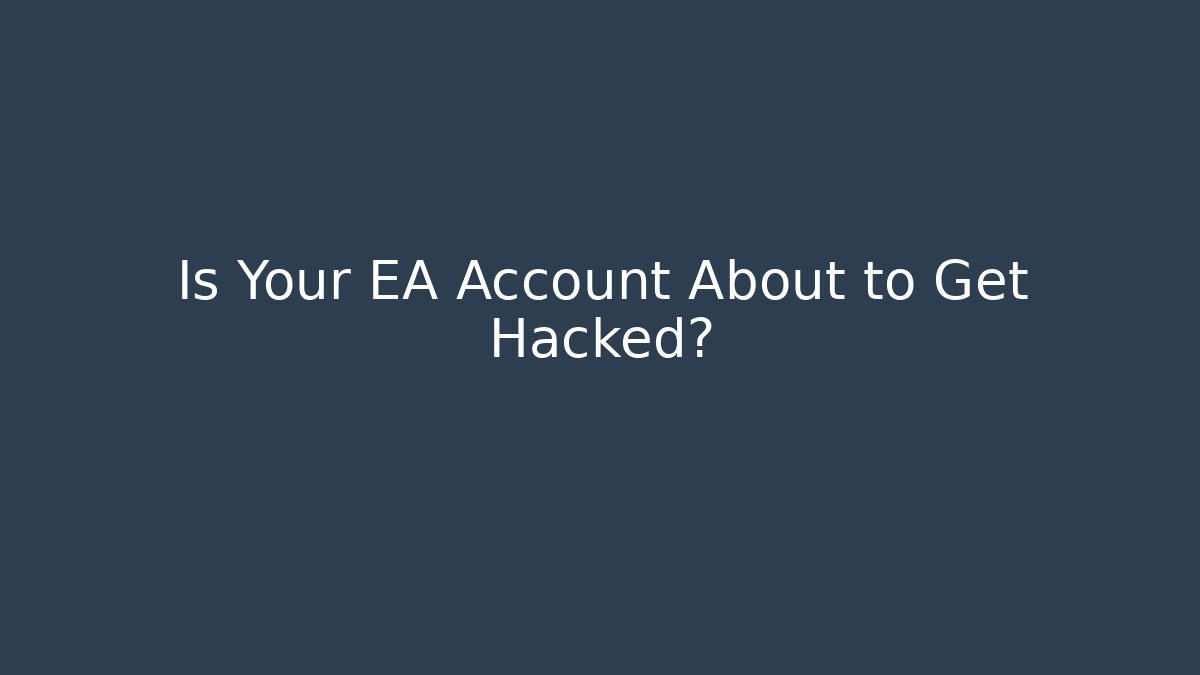 Is Your EA Account About to Get Hacked?
