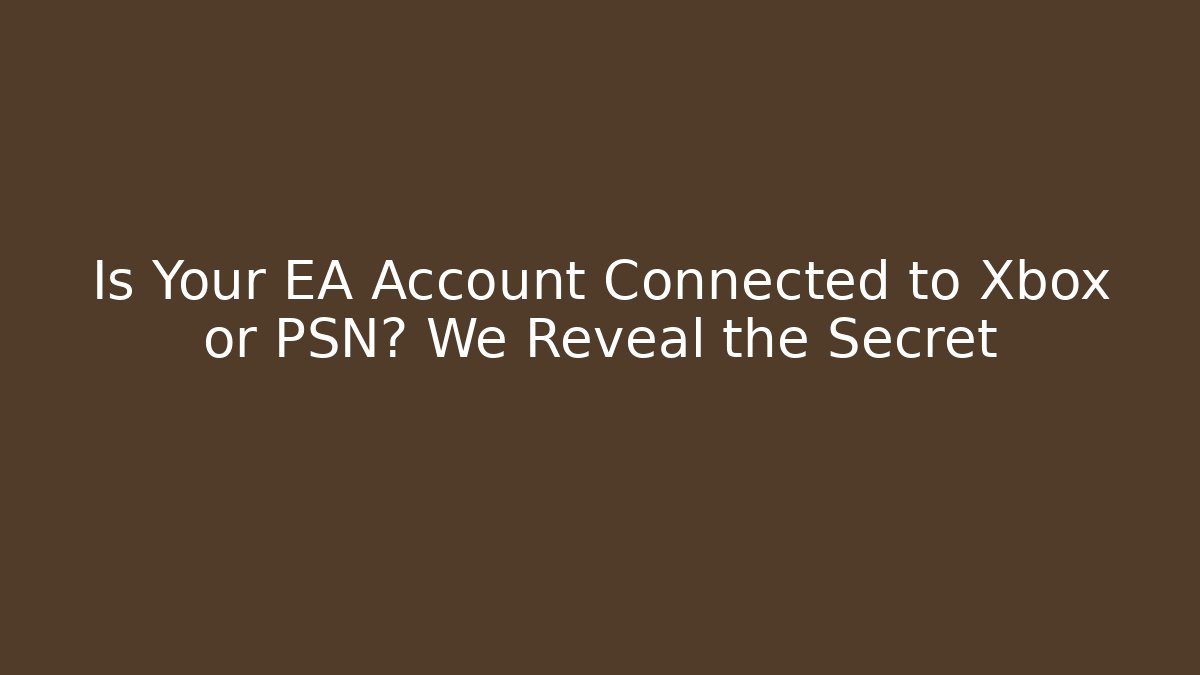 Is Your EA Account Connected to Xbox or PSN? We Reveal the Secret