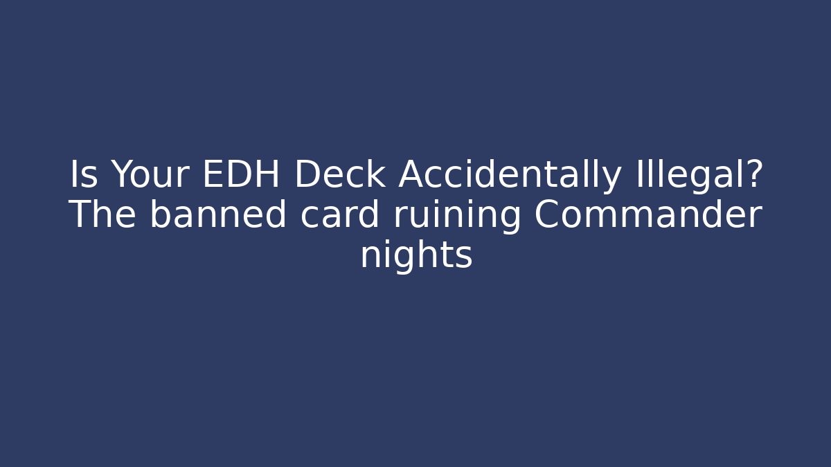 Is Your EDH Deck Accidentally Illegal? The banned card ruining Commander nights