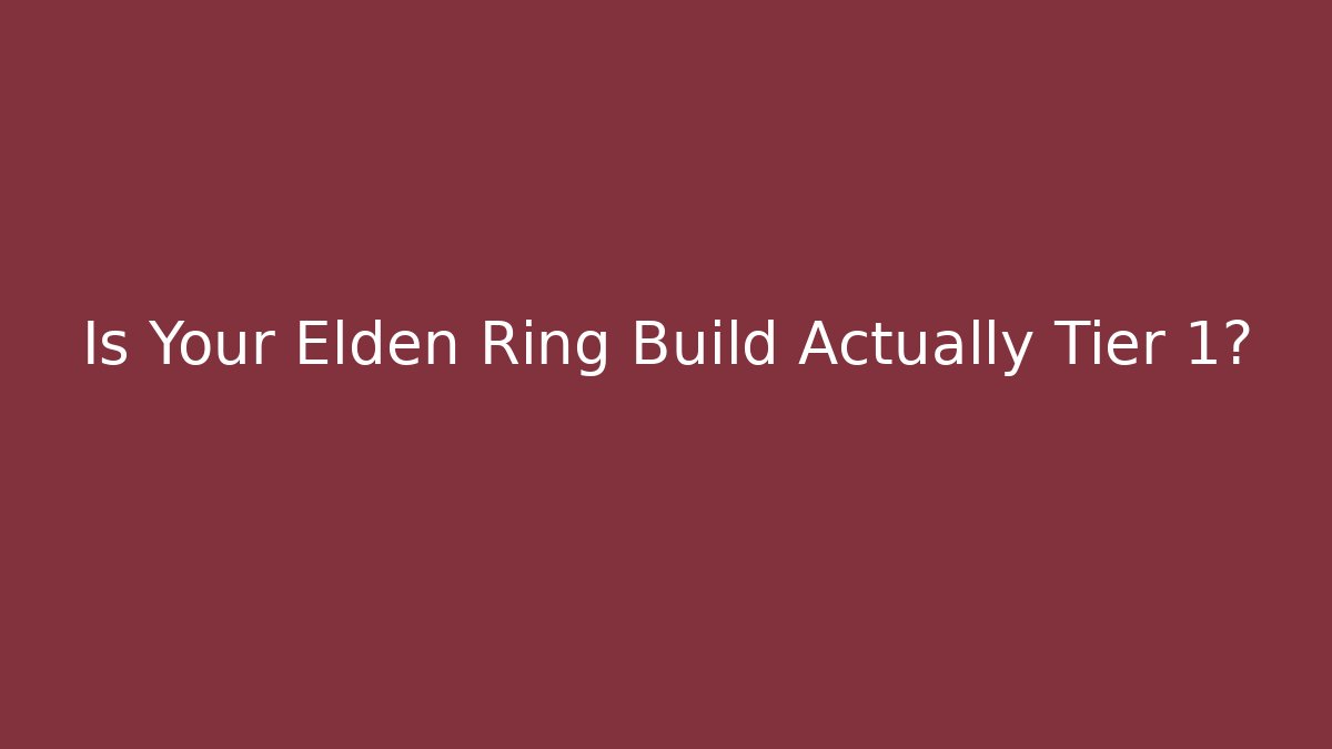 Is Your Elden Ring Build Actually Tier 1?
