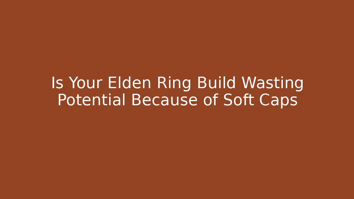 Is Your Elden Ring Build Wasting Potential Because of Soft Caps