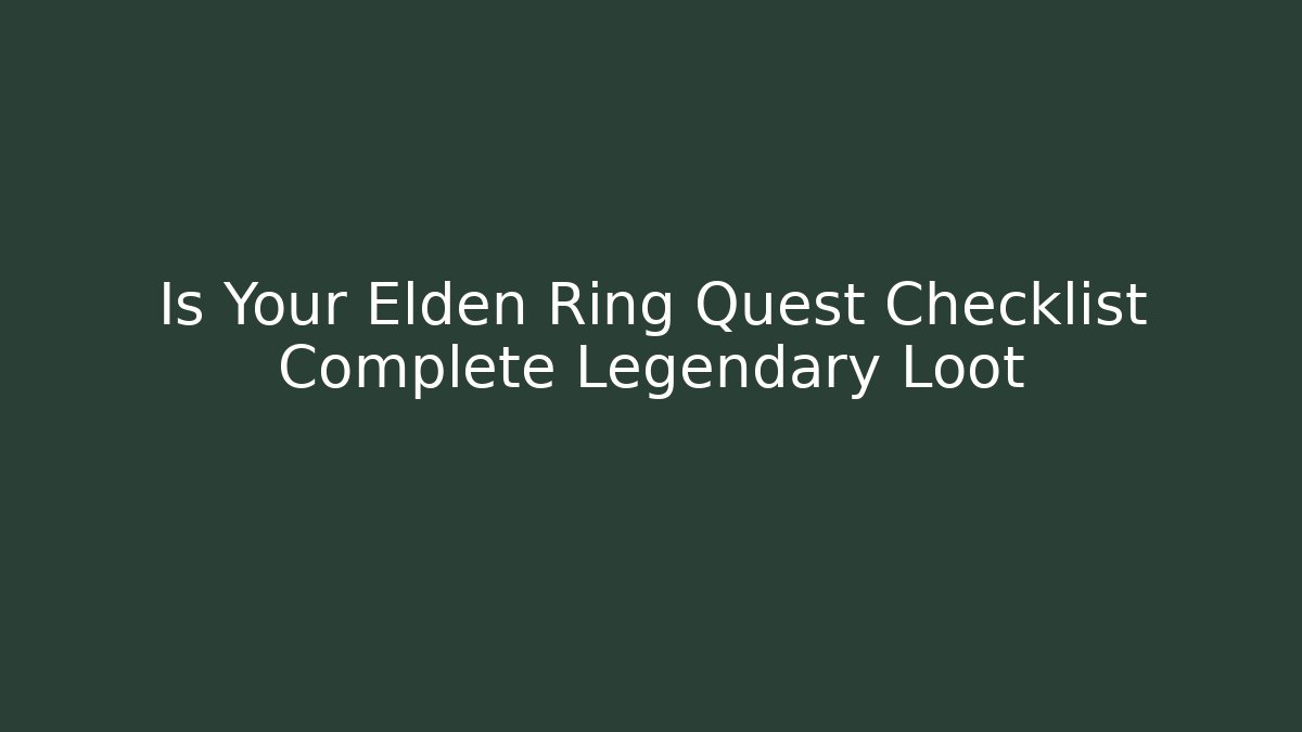 Is Your Elden Ring Quest Checklist Complete Legendary Loot
