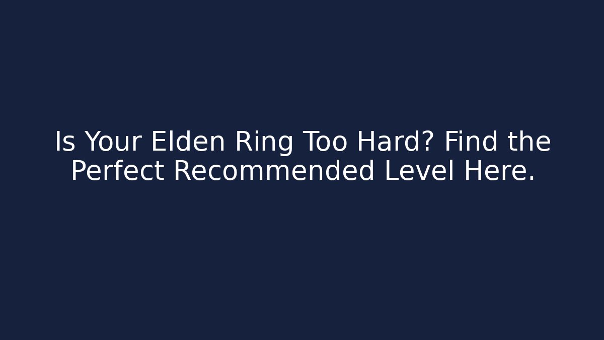 Is Your Elden Ring Too Hard? Find the Perfect Recommended Level Here.