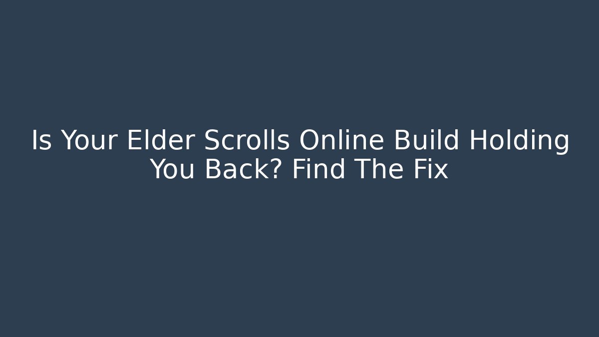 Is Your Elder Scrolls Online Build Holding You Back? Find The Fix
