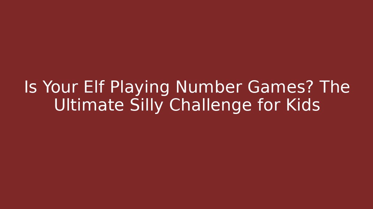 Is Your Elf Playing Number Games? The Ultimate Silly Challenge for Kids