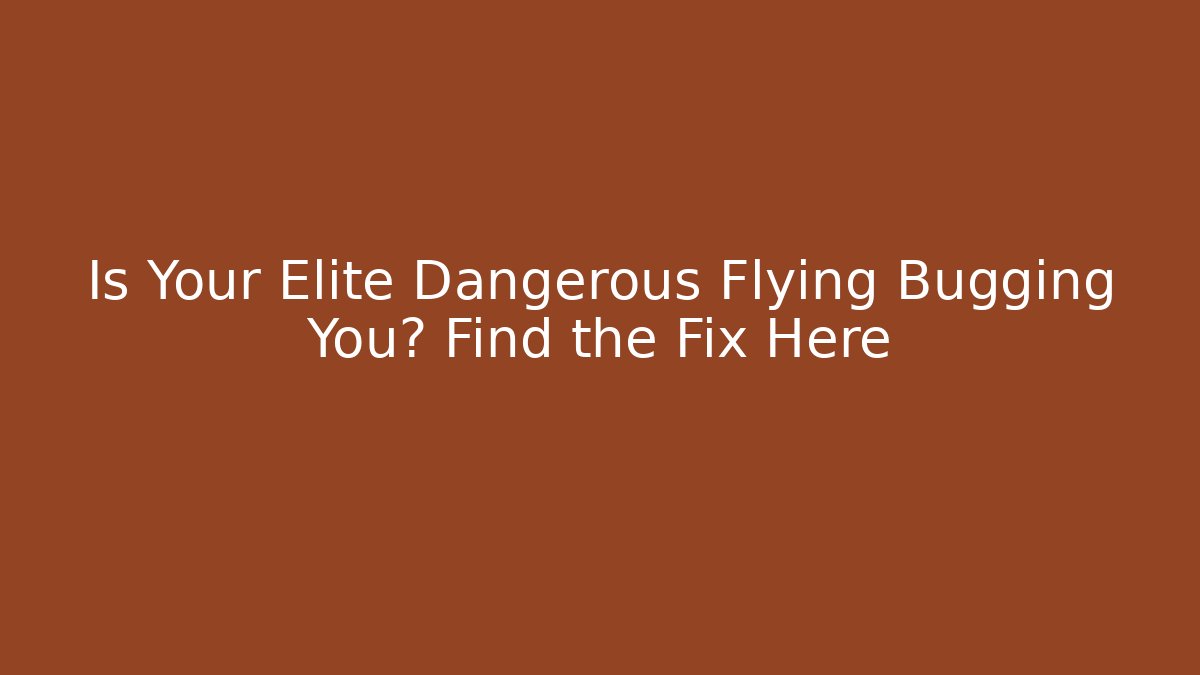 Is Your Elite Dangerous Flying Bugging You? Find the Fix Here