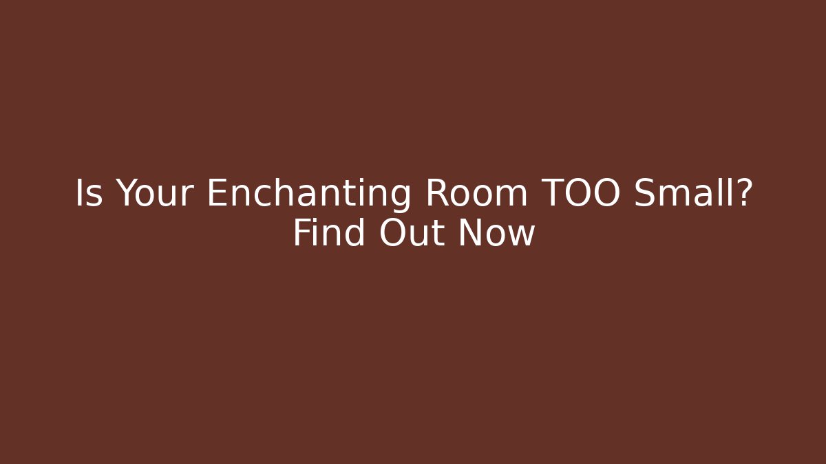 Is Your Enchanting Room TOO Small? Find Out Now