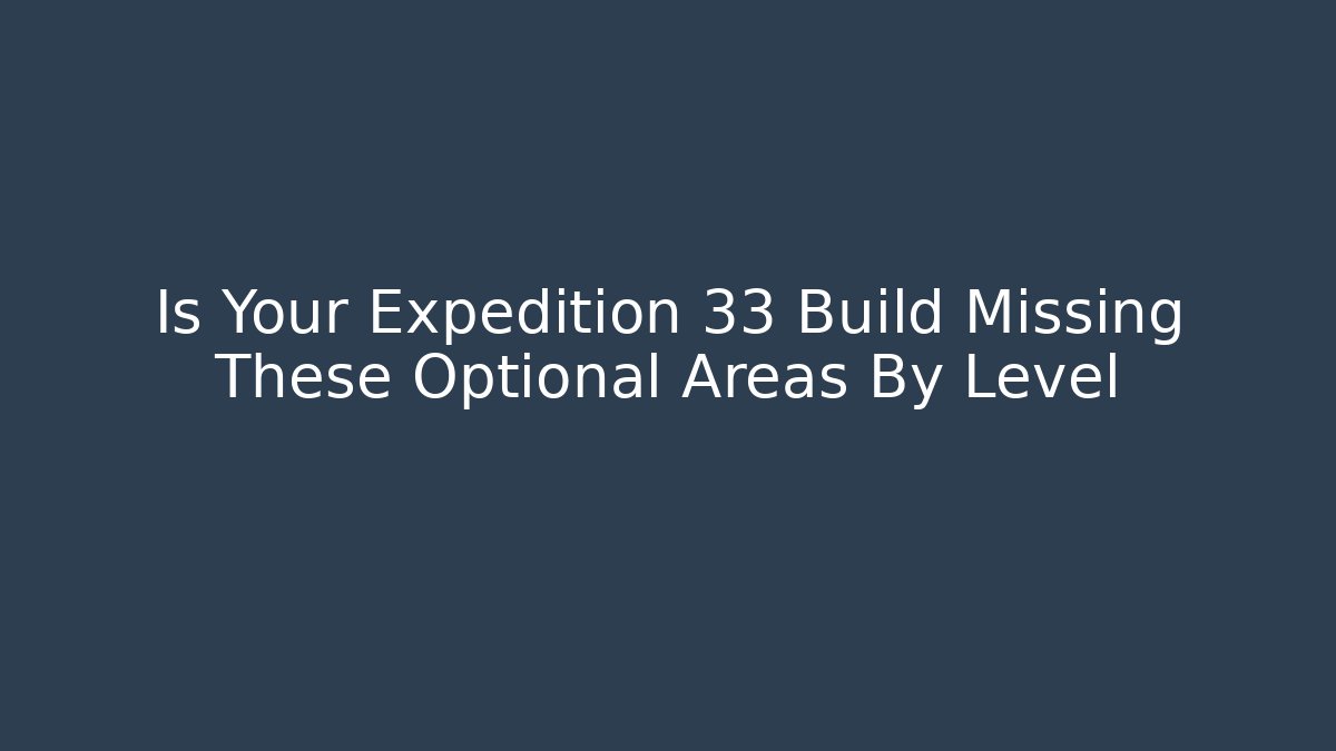Is Your Expedition 33 Build Missing These Optional Areas By Level