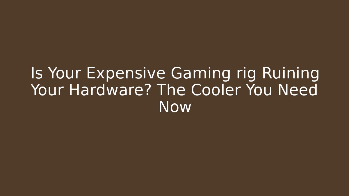 Is Your Expensive Gaming rig Ruining Your Hardware? The Cooler You Need Now