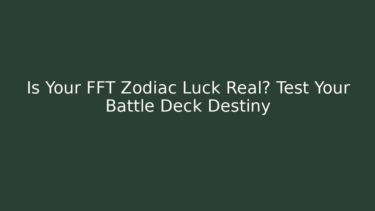 Is Your FFT Zodiac Luck Real? Test Your Battle Deck Destiny