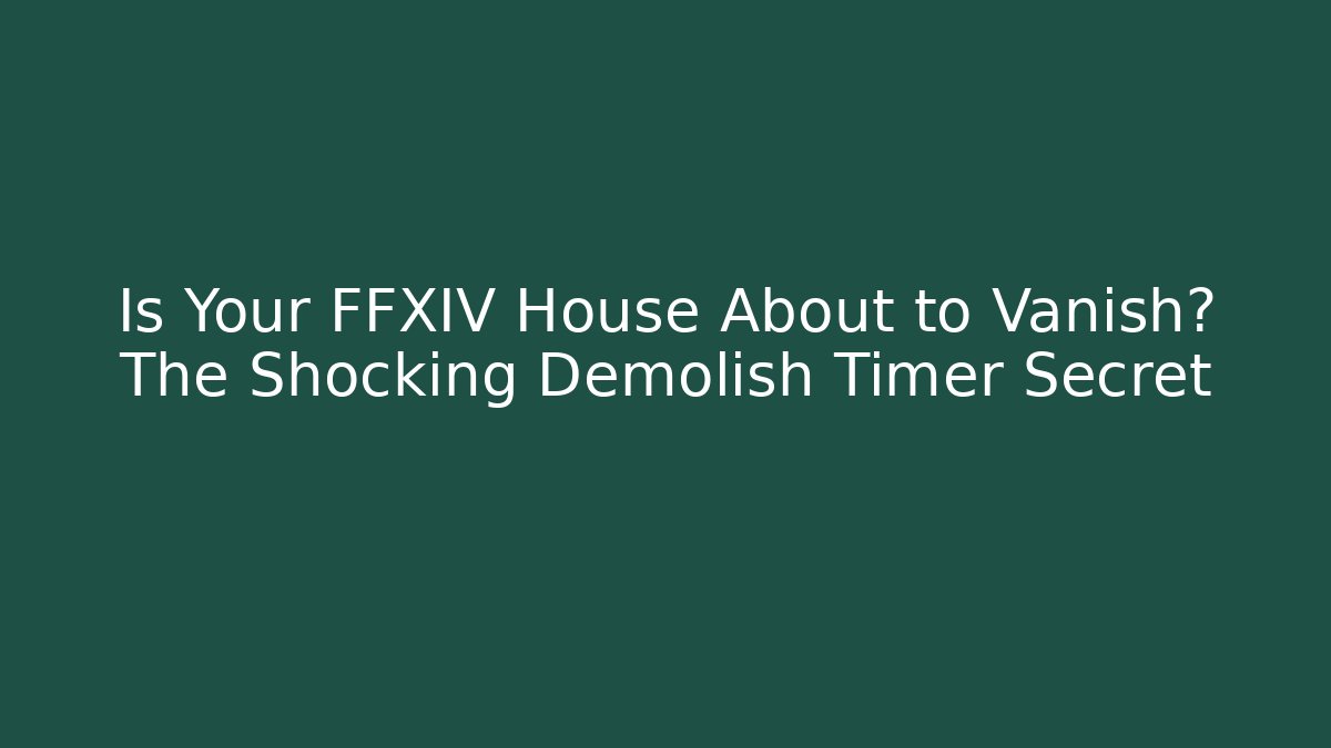 Is Your FFXIV House About to Vanish? The Shocking Demolish Timer Secret