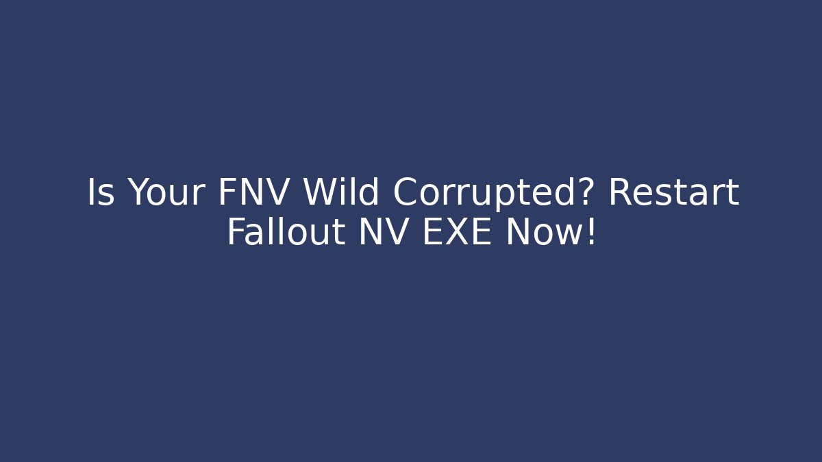 Is Your FNV Wild Corrupted? Restart Fallout NV EXE Now!