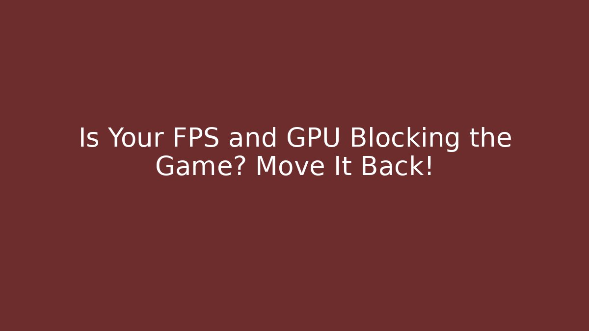 Is Your FPS and GPU Blocking the Game? Move It Back! - Critter Realm