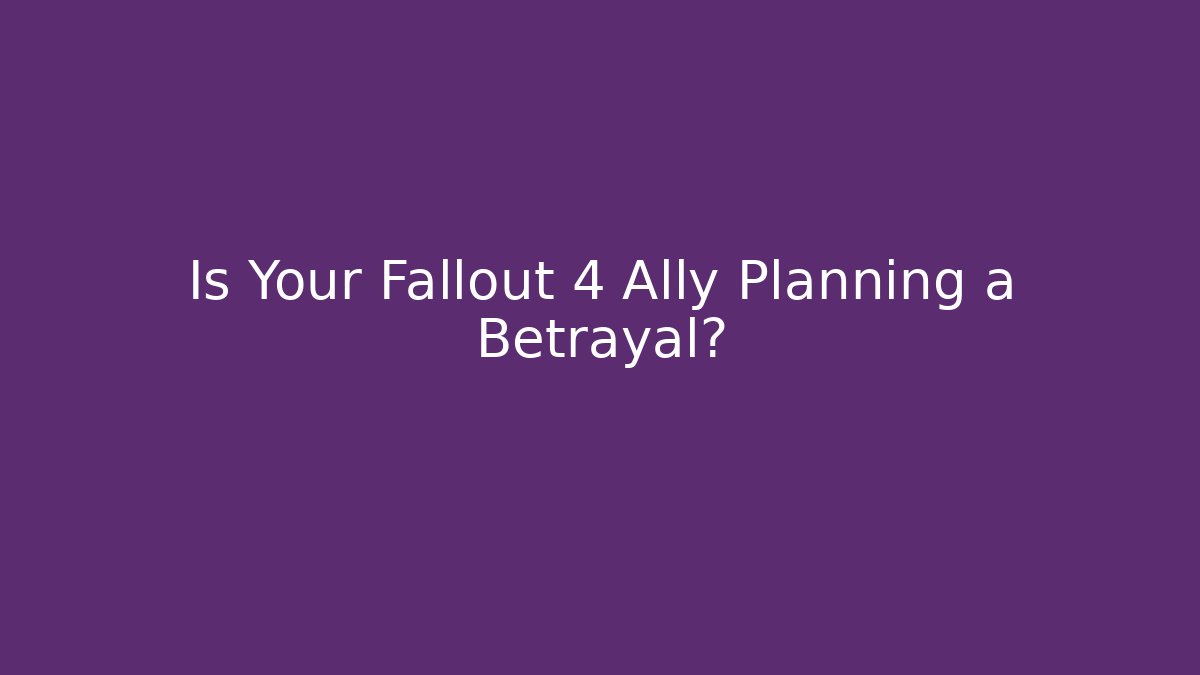 Is Your Fallout 4 Ally Planning a Betrayal?