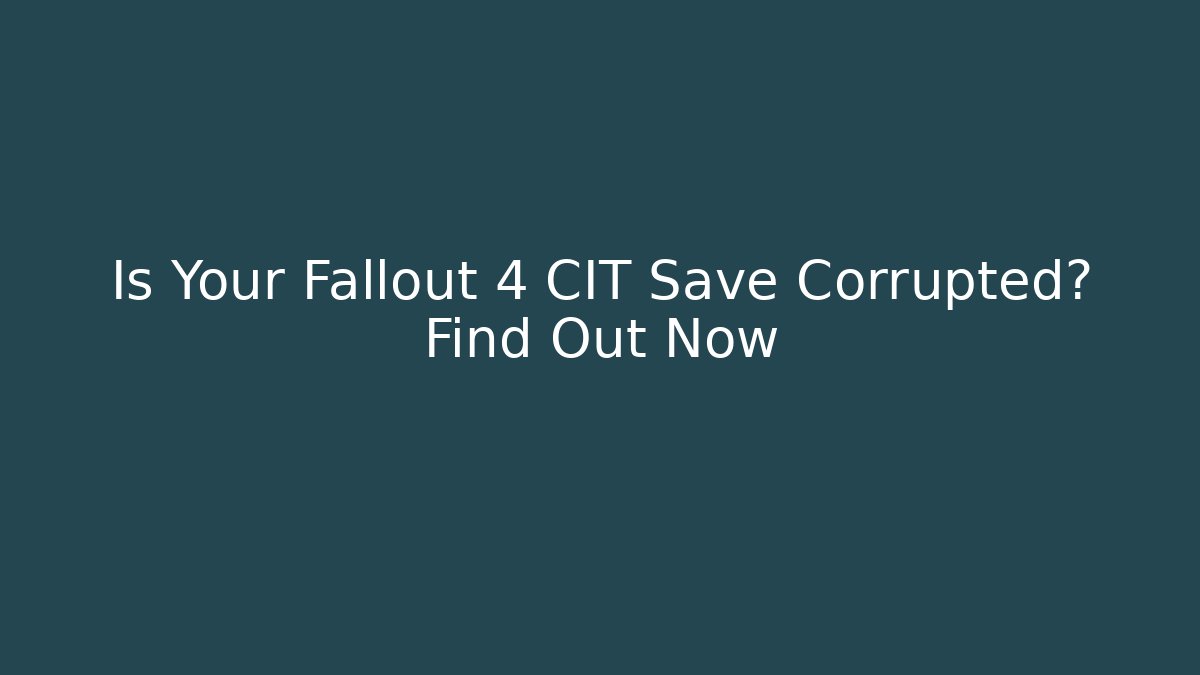 Is Your Fallout 4 CIT Save Corrupted? Find Out Now