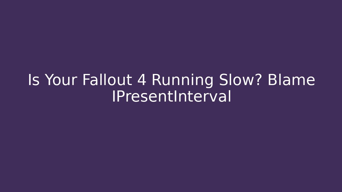 Is Your Fallout 4 Running Slow? Blame IPresentInterval - Critter Realm