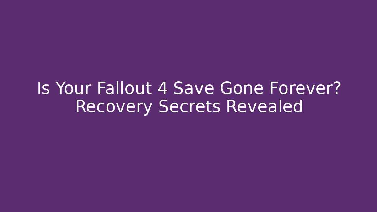 Is Your Fallout 4 Save Gone Forever? Recovery Secrets Revealed