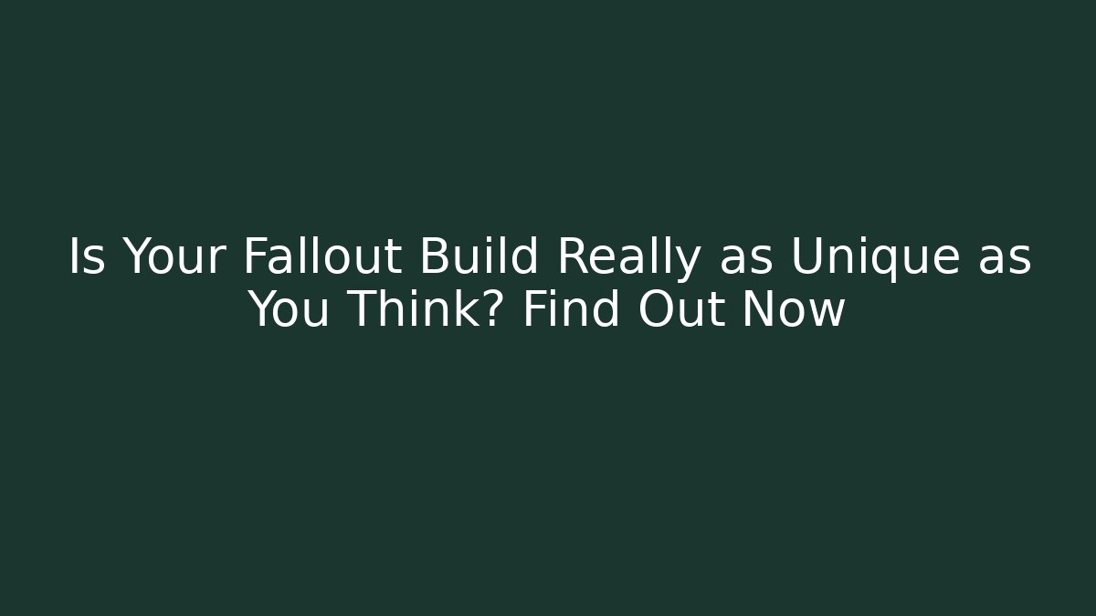 Is Your Fallout Build Really as Unique as You Think? Find Out Now