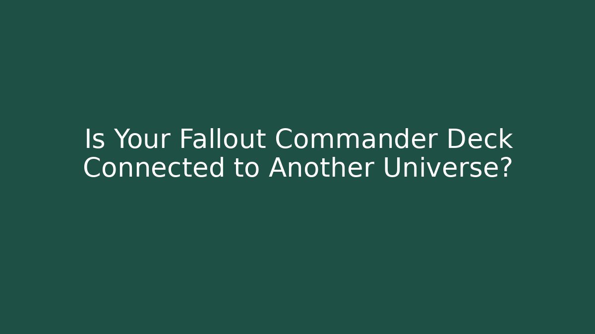 Is Your Fallout Commander Deck Connected to Another Universe?