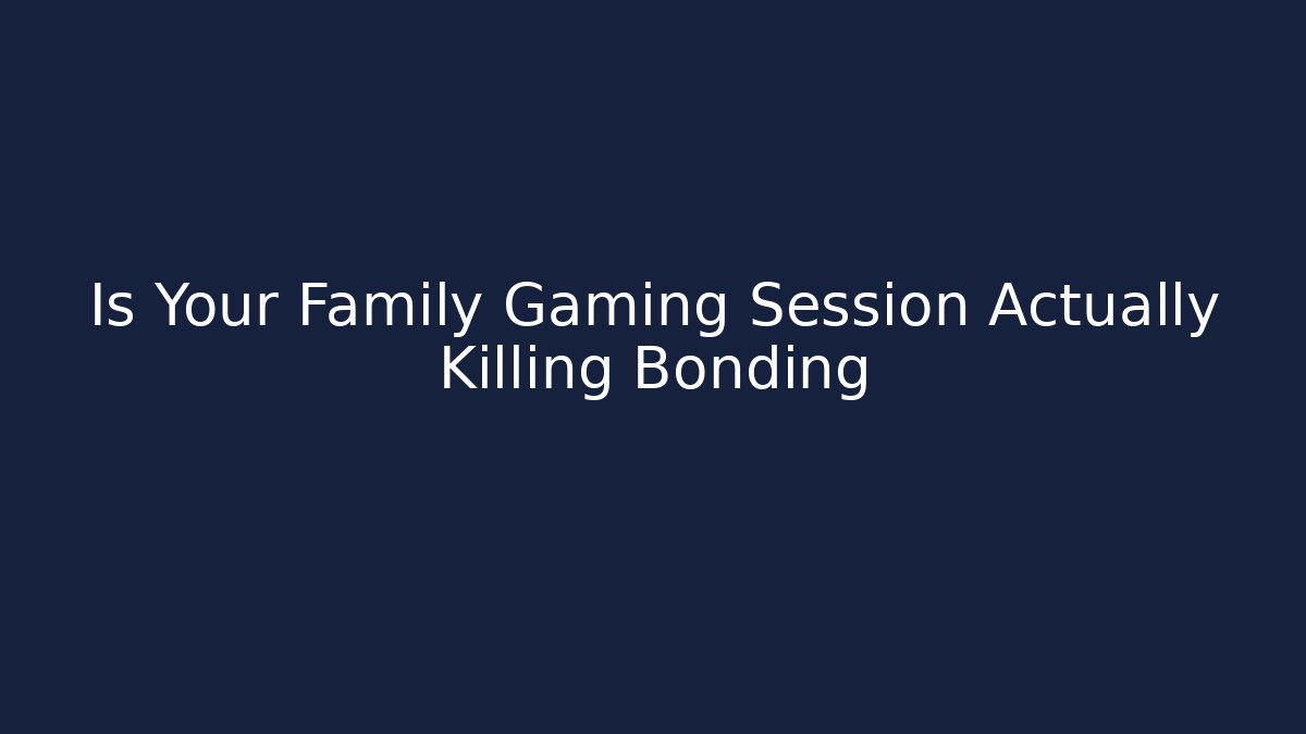 Is Your Family Gaming Session Actually Killing Bonding