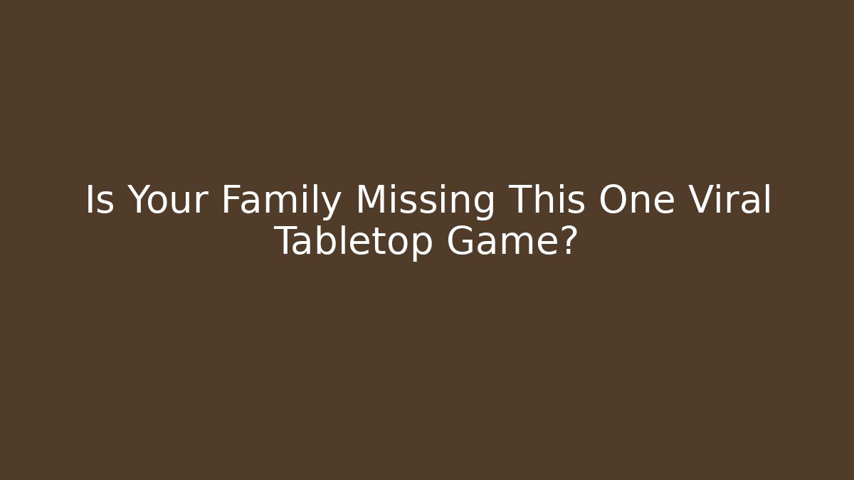 Is Your Family Missing This One Viral Tabletop Game?