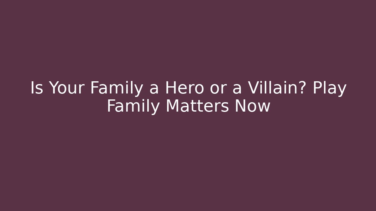 Is Your Family a Hero or a Villain? Play Family Matters Now