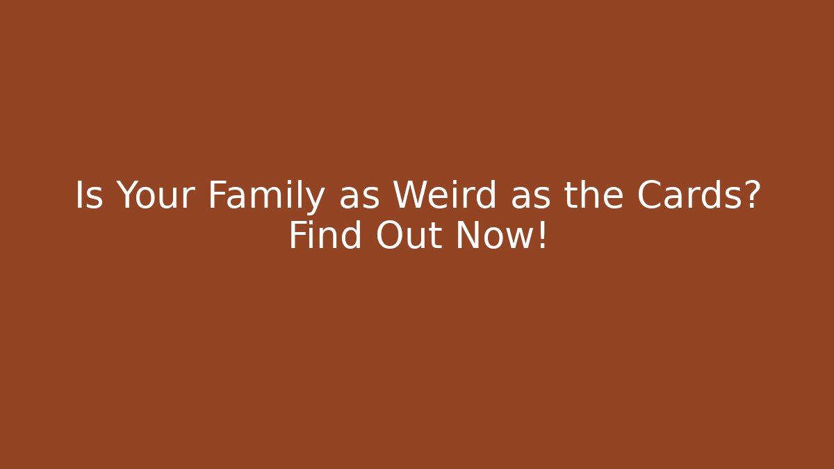 Is Your Family as Weird as the Cards? Find Out Now!