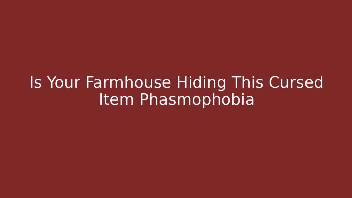 Is Your Farmhouse Hiding This Cursed Item Phasmophobia