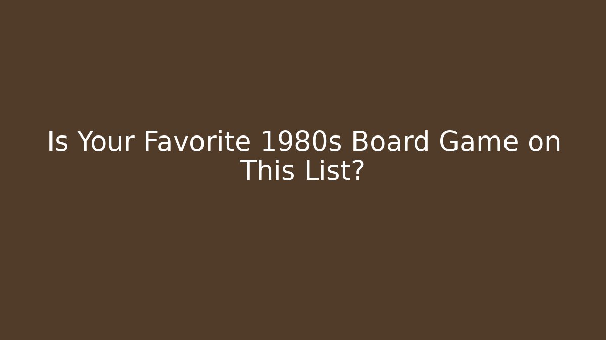 Is Your Favorite 1980s Board Game on This List?