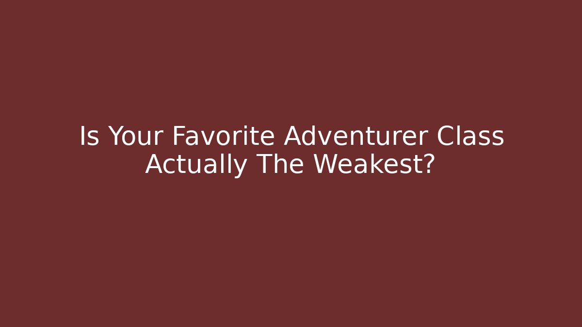 Is Your Favorite Adventurer Class Actually The Weakest?
