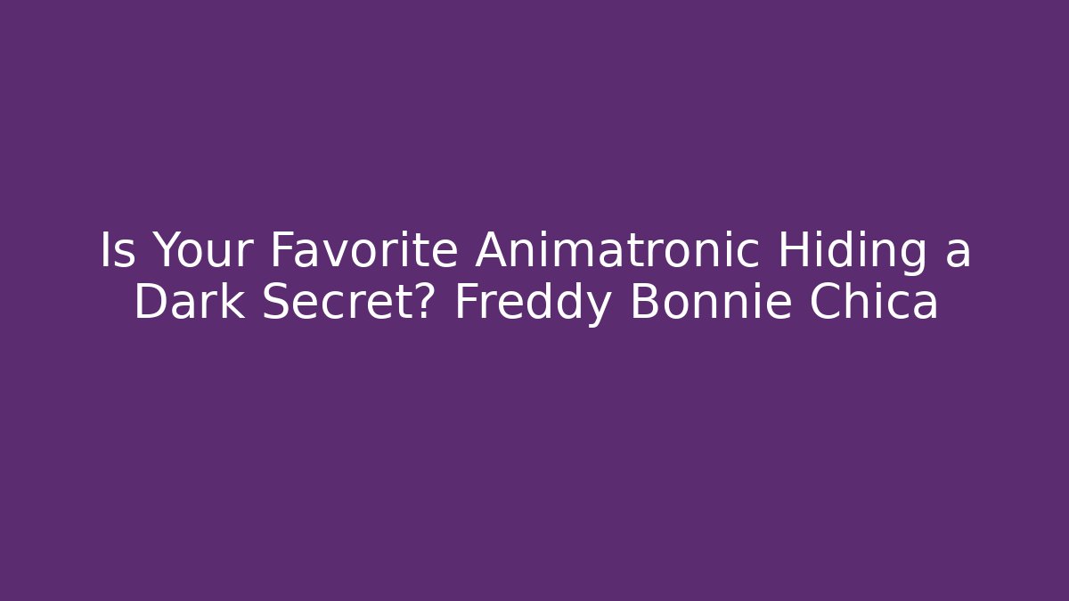 Is Your Favorite Animatronic Hiding a Dark Secret? Freddy Bonnie Chica