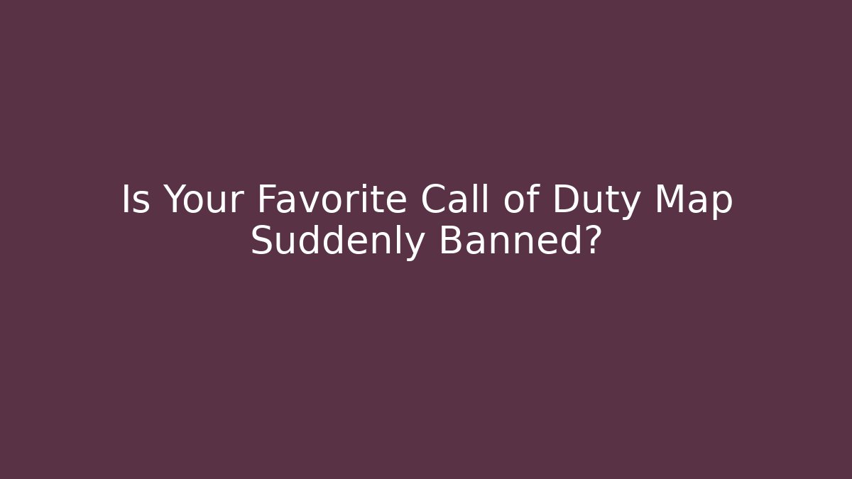 Is Your Favorite Call of Duty Map Suddenly Banned?