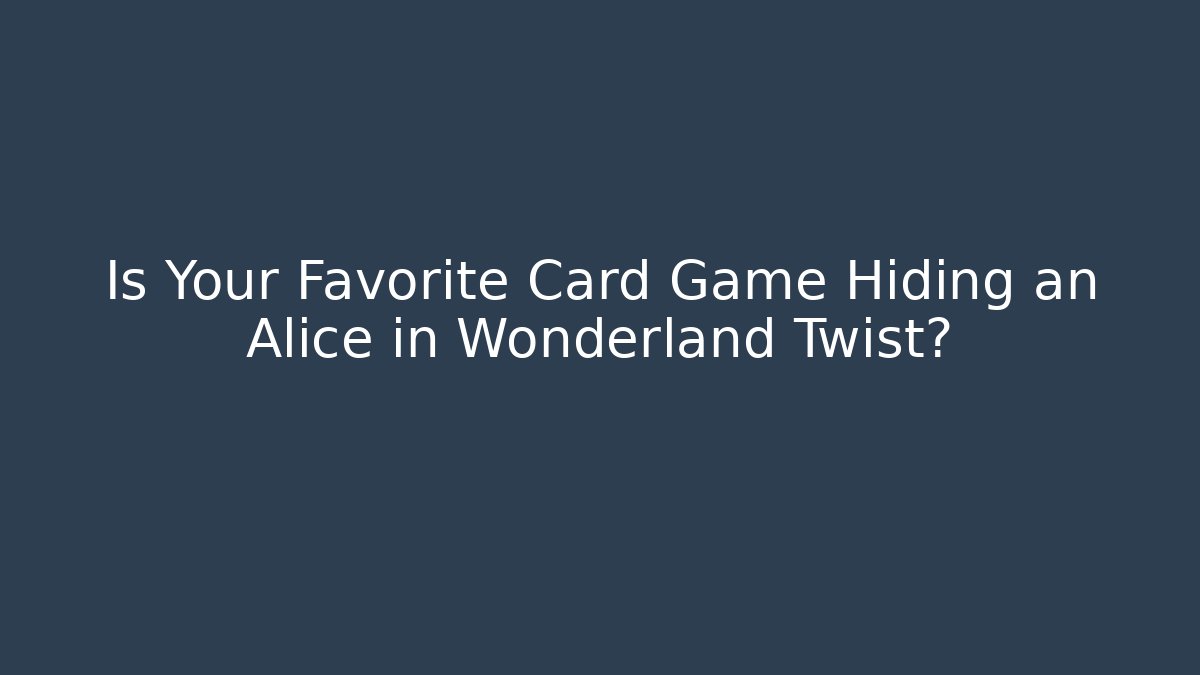 Is Your Favorite Card Game Hiding an Alice in Wonderland Twist?