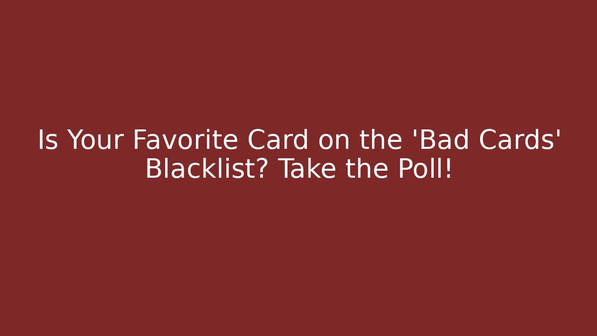 Is Your Favorite Card on the 'Bad Cards' Blacklist? Take the Poll!