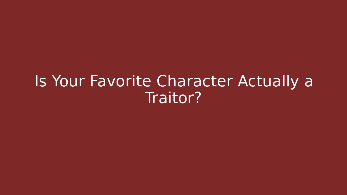 Is Your Favorite Character Actually a Traitor?
