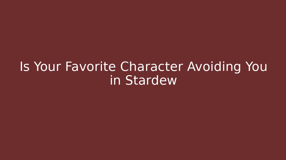 Is Your Favorite Character Avoiding You in Stardew