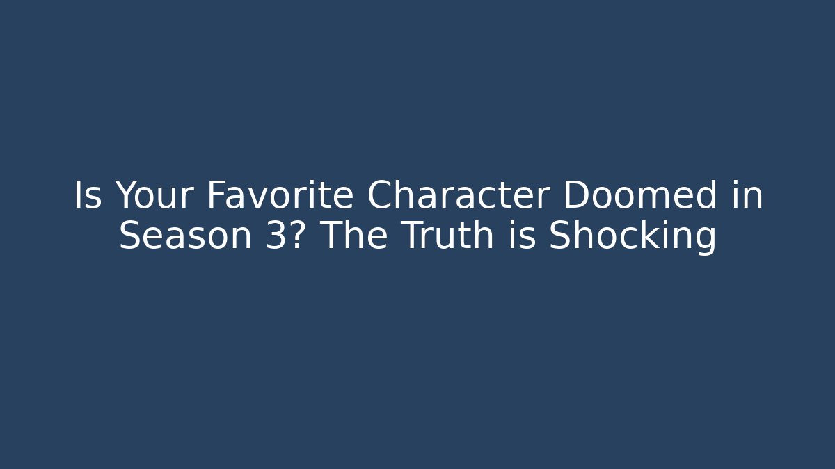 Is Your Favorite Character Doomed in Season 3? The Truth is Shocking