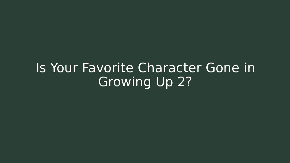 Is Your Favorite Character Gone in Growing Up 2?