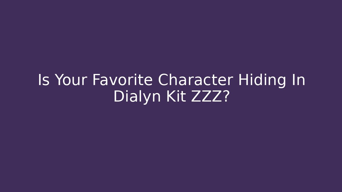 Is Your Favorite Character Hiding In Dialyn Kit ZZZ?