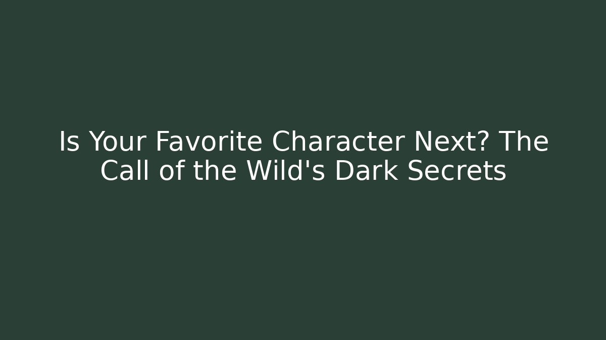 Is Your Favorite Character Next? The Call of the Wild's Dark Secrets