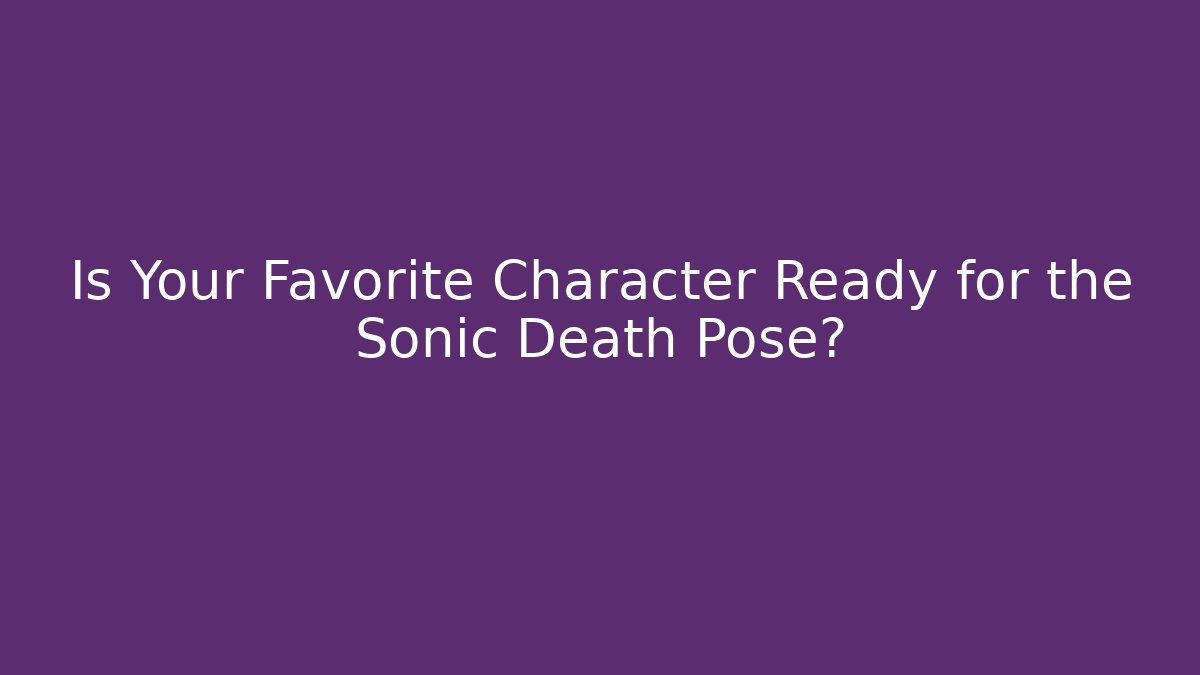 Is Your Favorite Character Ready for the Sonic Death Pose?