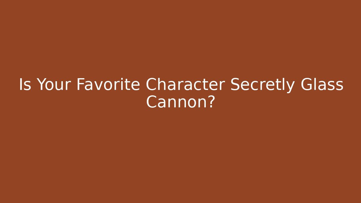 Is Your Favorite Character Secretly Glass Cannon?
