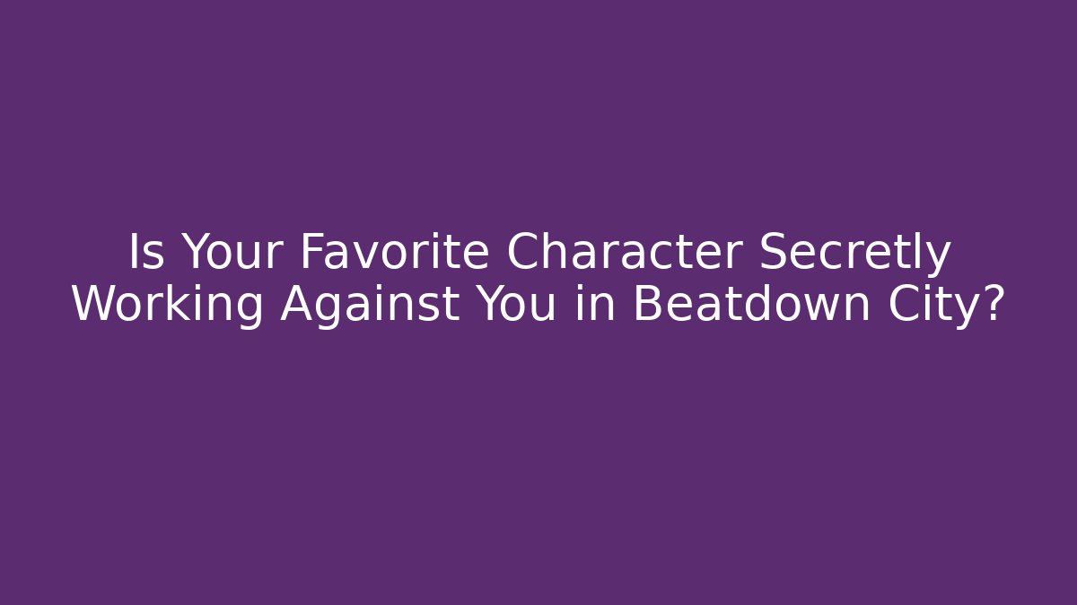 Is Your Favorite Character Secretly Working Against You in Beatdown City?