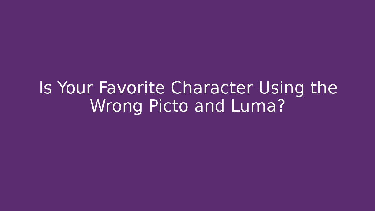 Is Your Favorite Character Using the Wrong Picto and Luma?