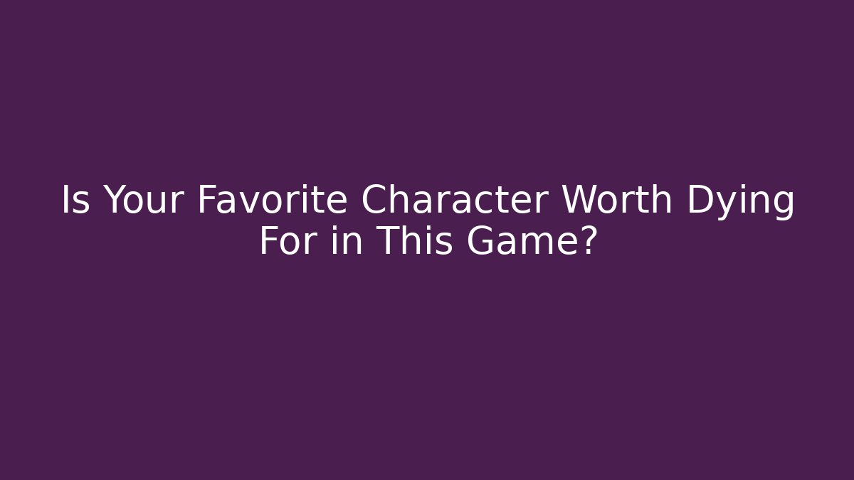 Is Your Favorite Character Worth Dying For in This Game?