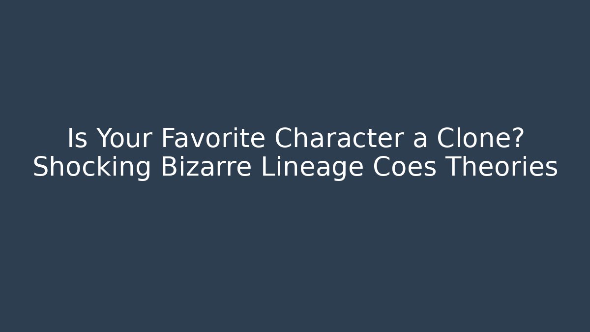 Is Your Favorite Character a Clone? Shocking Bizarre Lineage Coes Theories