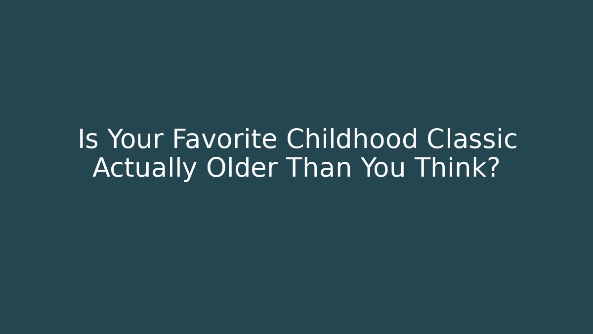 Is Your Favorite Childhood Classic Actually Older Than You Think? - Critter Realm