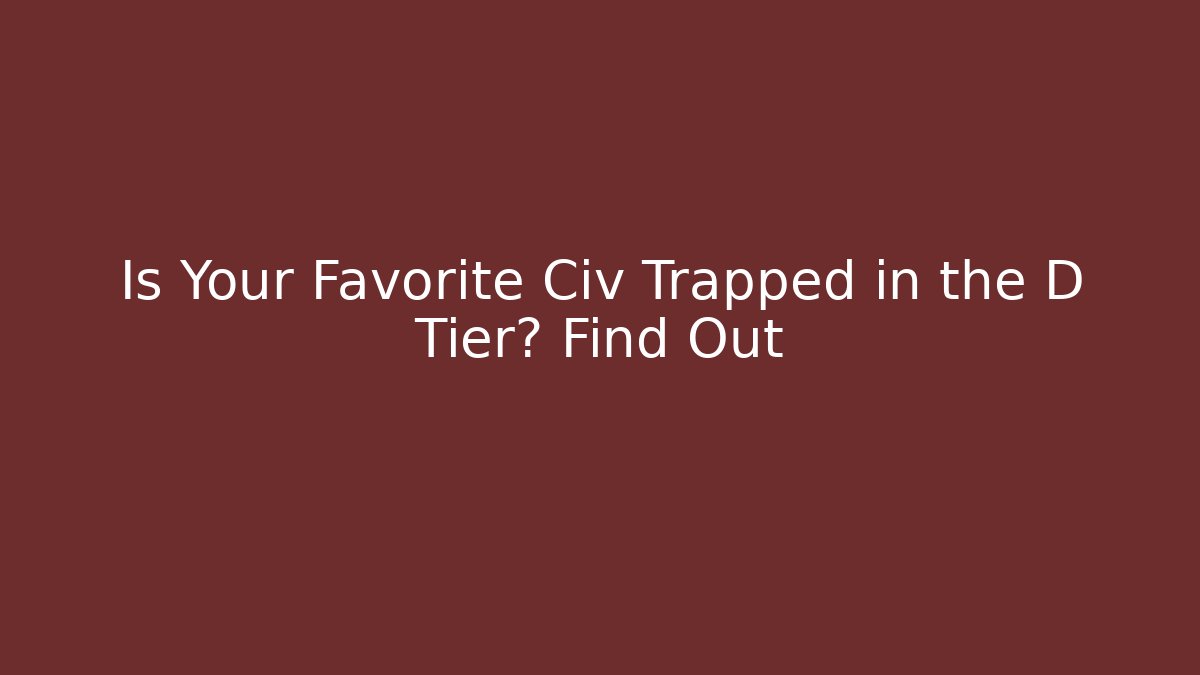 Is Your Favorite Civ Trapped in the D Tier? Find Out