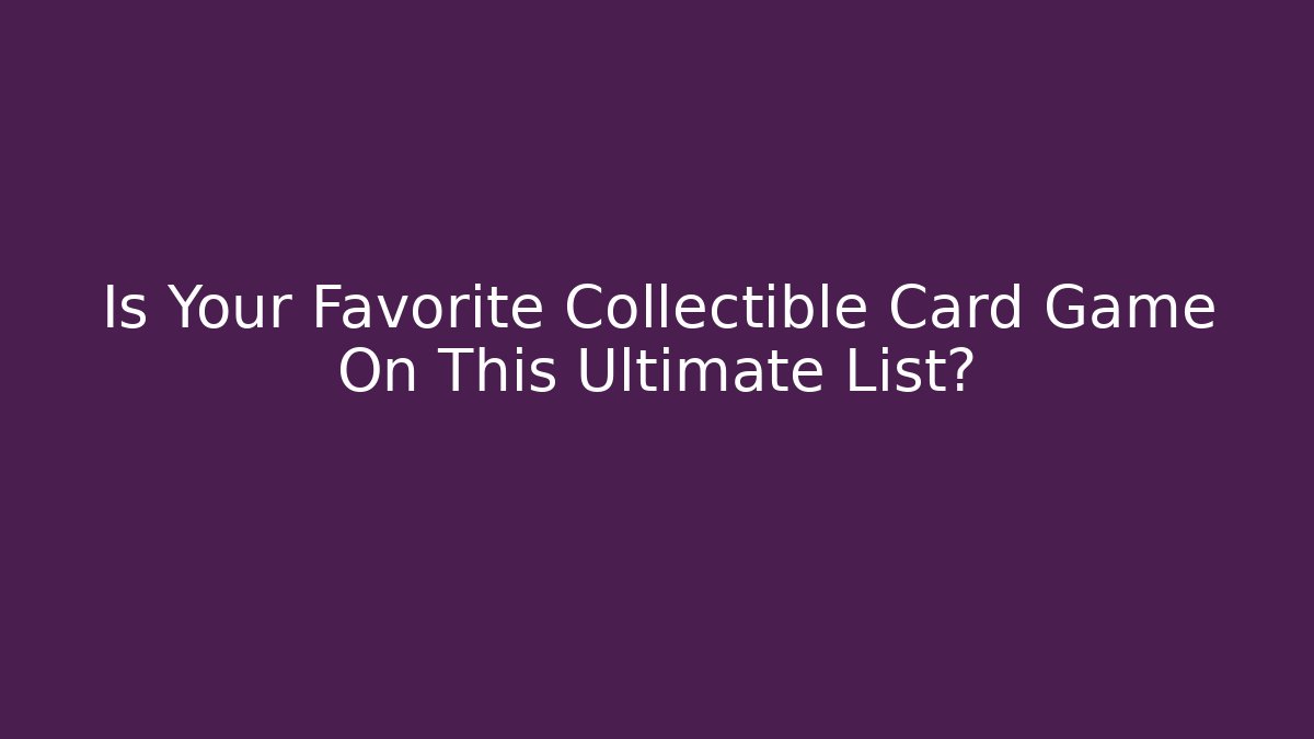 Is Your Favorite Collectible Card Game On This Ultimate List?