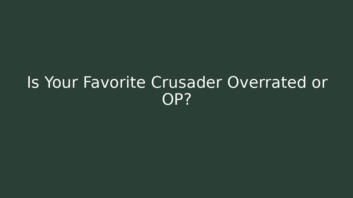 Is Your Favorite Crusader Overrated or OP?